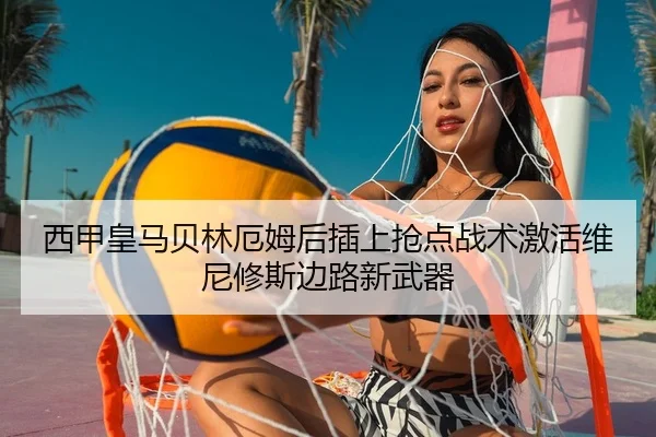 西甲皇马贝林厄姆后插上抢点战术激活维尼修斯边路新武器
